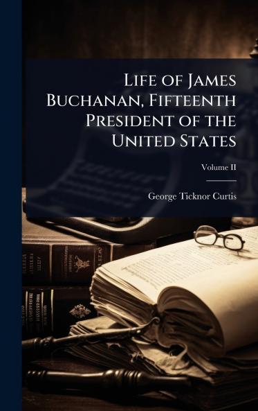 Life of James Buchanan Fifteenth President of the United States