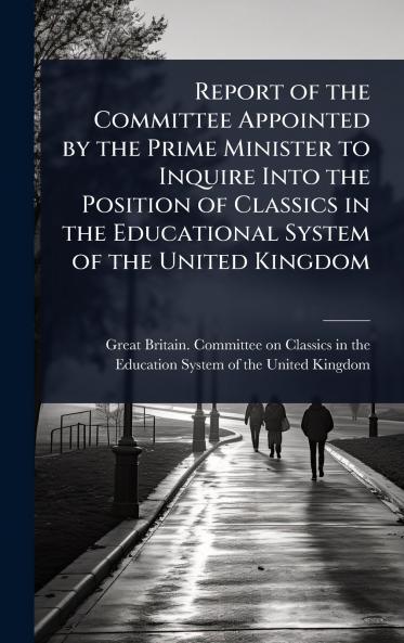 Report of the Committee Appointed by the Prime Minister to Inquire Into the Position of Classics in the Educational System of the United Kingdom