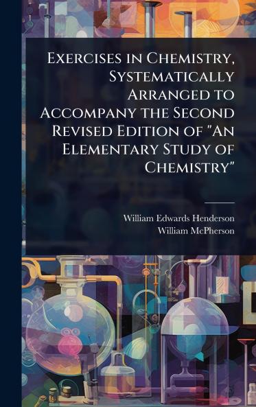 Exercises in Chemistry Systematically Arranged to Accompany the Second Revised Edition of An Elementary Study of Chemistry