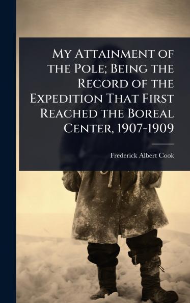 My Attainment of the Pole; Being the Record of the Expedition That First Reached the Boreal Center 1907-1909
