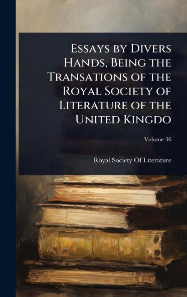 Essays by Divers Hands Being the Transations of the Royal Society of Literature of the United Kingdo