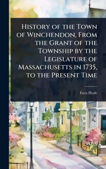 History of the Town of Winchendon From the Grant of the Township by the Legislature of Massachusetts in 1735 to the Present Time