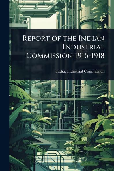 Report of the Indian Industrial Commission 1916-1918