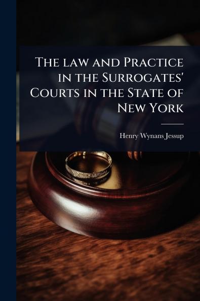 law and Practice in the Surrogates' Courts in the State of New York