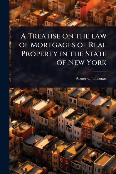 Treatise on the law of Mortgages of Real Property in the State of New York