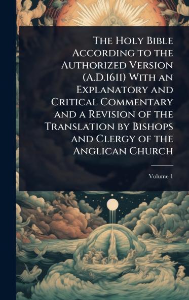Holy Bible According to the Authorized Version (A.D.1611) With an Explanatory and Critical Commentary and a Revision of the Translation by Bishops and Clergy of the Anglican Church