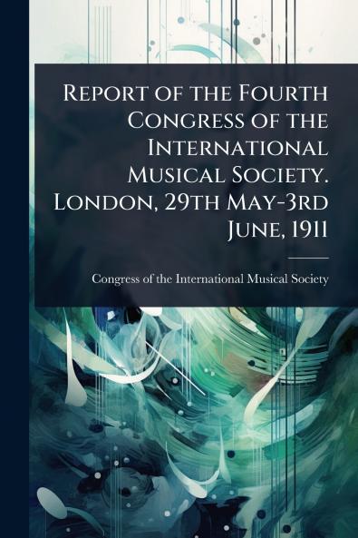 Report of the Fourth Congress of the International Musical Society. London 29th May-3rd June 1911