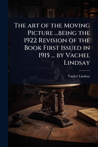 art of the Moving Picture ...being the 1922 Revision of the Book First Issued in 1915 ... by Vachel Lindsay