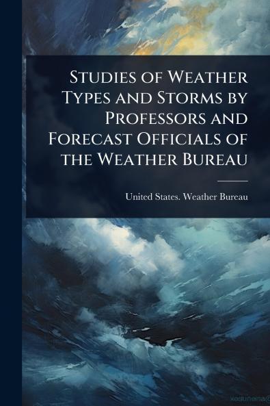 Studies of Weather Types and Storms by Professors and Forecast Officials of the Weather Bureau