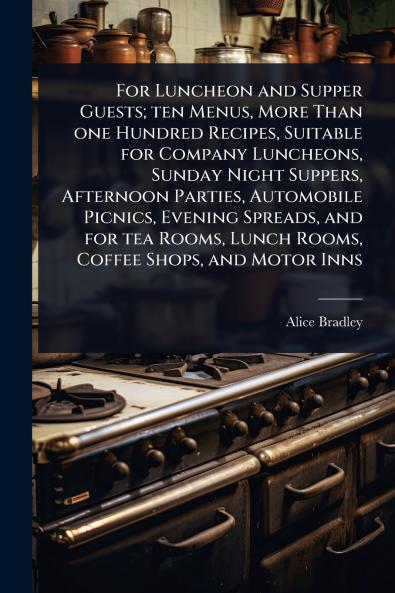 For Luncheon and Supper Guests; ten Menus More Than one Hundred Recipes Suitable for Company Luncheons Sunday Night Suppers Afternoon Parties Automobile Picnics Evening Spreads and for tea Rooms Lunch Rooms Coffee Shops and Motor Inns
