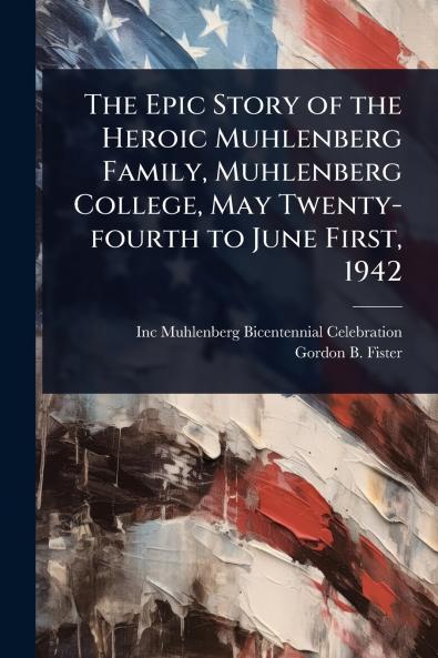 Epic Story of the Heroic Muhlenberg Family Muhlenberg College May Twenty-fourth to June First 1942