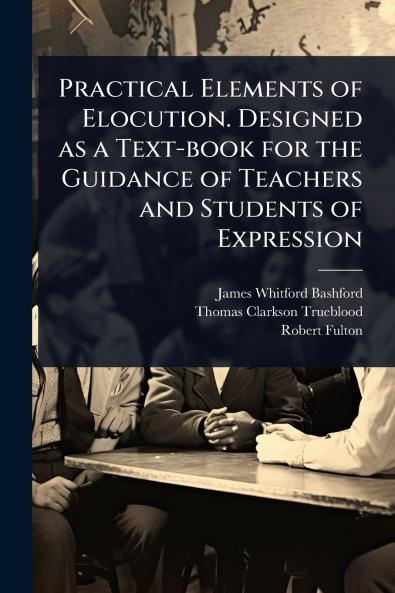 Practical Elements of Elocution. Designed as a Text-book for the Guidance of Teachers and Students of Expression