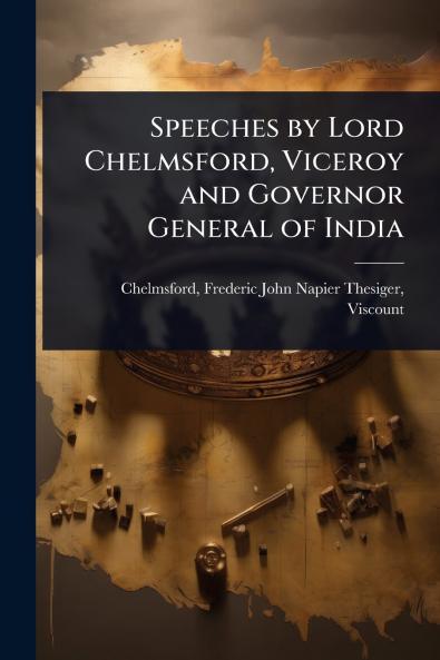 Speeches by Lord Chelmsford Viceroy and Governor General of India