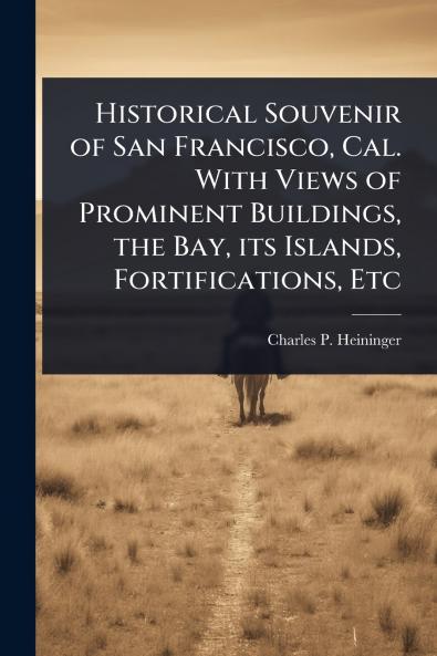 Historical Souvenir of San Francisco Cal. With Views of Prominent Buildings the Bay its Islands Fortifications Etc