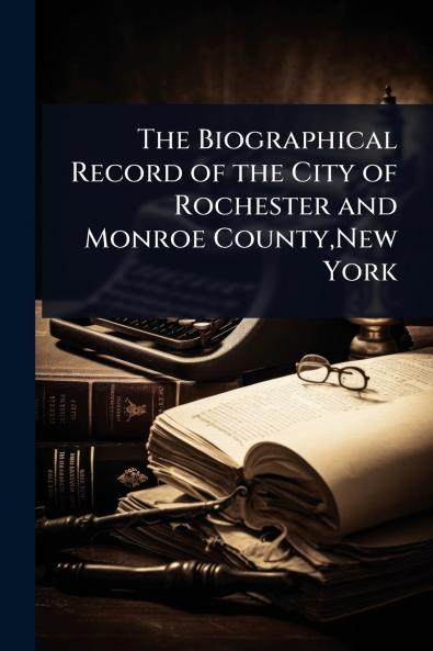 Biographical Record of the City of Rochester and Monroe County New York