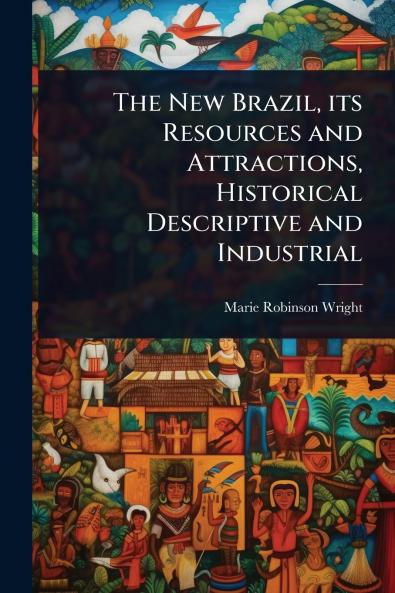 New Brazil its Resources and Attractions Historical Descriptive and Industrial