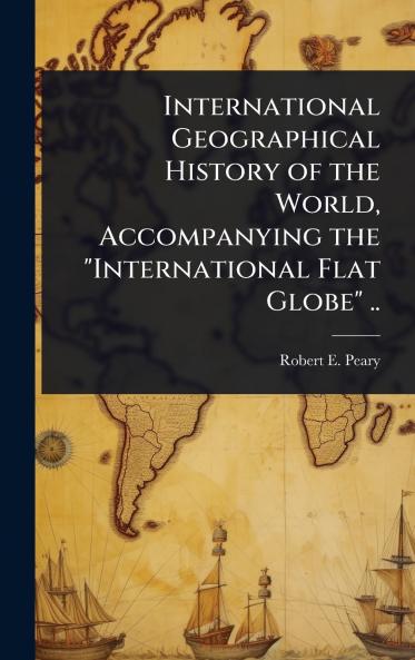 International Geographical History of the World Accompanying the International Flat Globe ..
