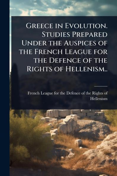 Greece in Evolution. Studies Prepared Under the Auspices of the French League for the Defence of the Rights of Hellenism..