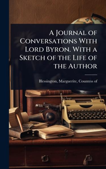 Journal of Conversations With Lord Byron. With a Sketch of the Life of the Author