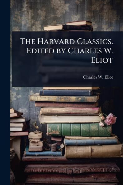 Harvard Classics. Edited by Charles W. Eliot