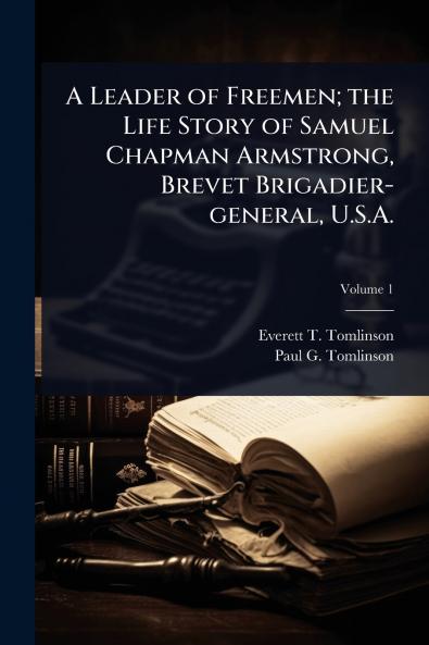 Leader of Freemen; the Life Story of Samuel Chapman Armstrong Brevet Brigadier-general U.S.A.