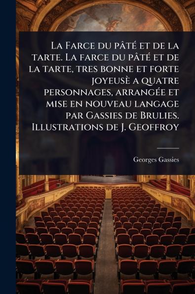 Farce du pâtÃ(c) et de la tarte. La farce du pâtÃ(c) et de la tarte tres bonne et forte joyeusè a quatre personnages arrangÃ(c)e et mise en nouveau langage par Gassies de Brulies. Illustrations de J. Geoffroy