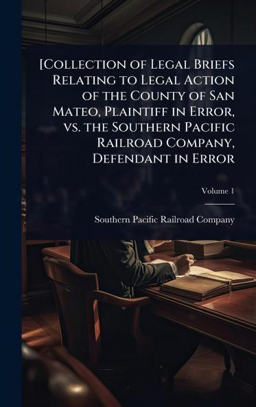 [Collection of Legal Briefs Relating to Legal Action of the County of San Mateo Plaintiff in Error vs. the Southern Pacific Railroad Company Defendant in Error