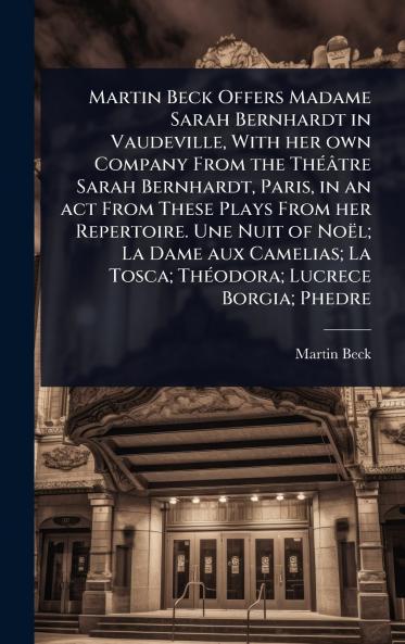 Martin Beck Offers Madame Sarah Bernhardt in Vaudeville With her own Company From the ThÃ(c)âtre Sarah Bernhardt Paris in an act From These Plays From her Repertoire. Une Nuit of Noël; La Dame aux Camelias; La Tosca; ThÃ(c)odora; Lucrece Borgia; Phedre