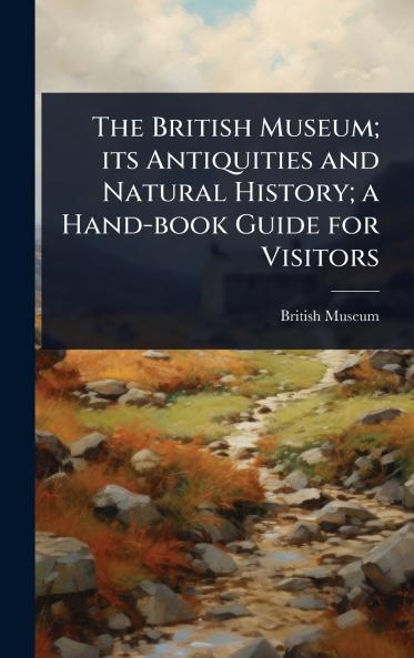 British Museum; its Antiquities and Natural History; a Hand-book Guide for Visitors
