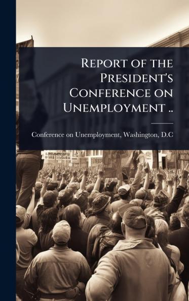 Report of the President's Conference on Unemployment ..