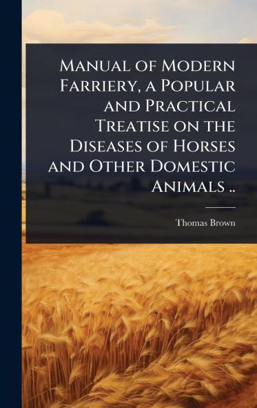 Manual of Modern Farriery a Popular and Practical Treatise on the Diseases of Horses and Other Domestic Animals ..