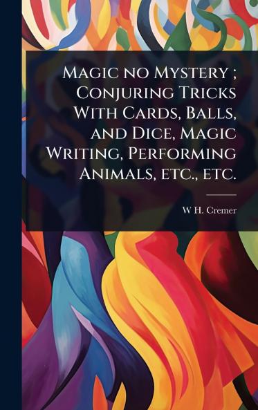 Magic no Mystery; Conjuring Tricks With Cards Balls and Dice Magic Writing Performing Animals etc. etc.