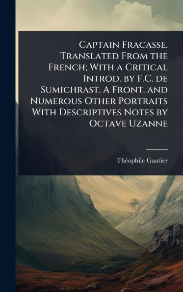 Captain Fracasse. Translated From the French; With a Critical Introd. by F.C. de Sumichrast. A Front. and Numerous Other Portraits With Descriptives Notes by Octave Uzanne