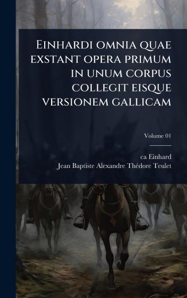 Einhardi omnia quae exstant opera primum in unum corpus collegit eisque versionem gallicam