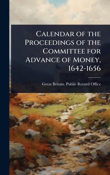 Calendar of the Proceedings of the Committee for Advance of Money 1642-1656