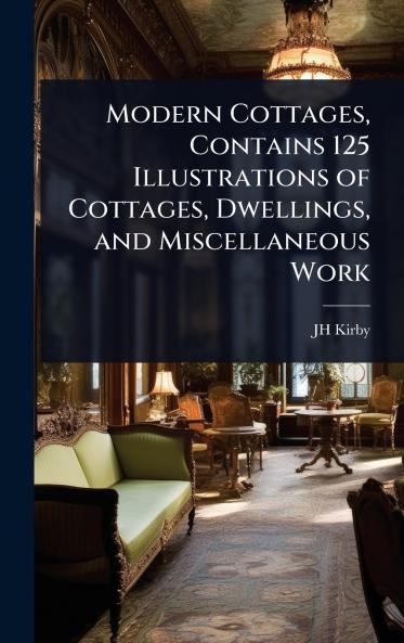 Modern Cottages Contains 125 Illustrations of Cottages Dwellings and Miscellaneous Work