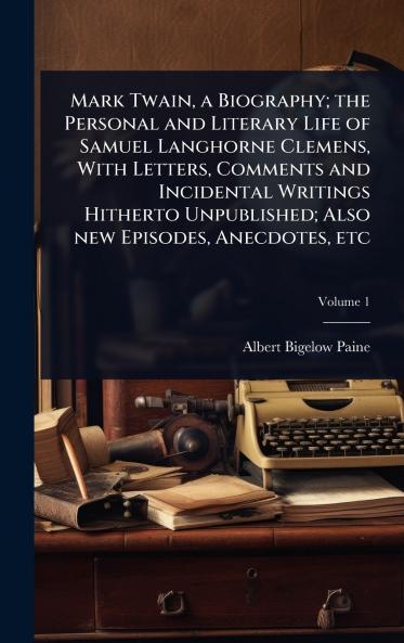 Mark Twain a Biography; the Personal and Literary Life of Samuel Langhorne Clemens With Letters Comments and Incidental Writings Hitherto Unpublished; Also new Episodes Anecdotes etc