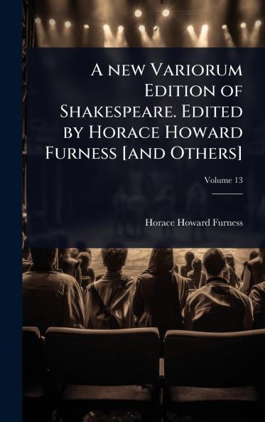 new Variorum Edition of Shakespeare. Edited by Horace Howard Furness [and Others]