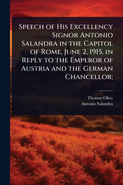 Speech of His Excellency Signor Antonio Salandra in the Capitol of Rome June 2 1915 in Reply to the Emperor of Austria and the German Chancellor;