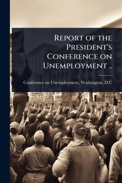 Report of the President's Conference on Unemployment ..