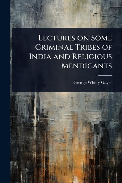 Lectures on Some Criminal Tribes of India and Religious Mendicants