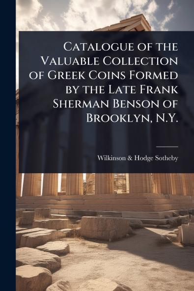Catalogue of the Valuable Collection of Greek Coins Formed by the Late Frank Sherman Benson of Brooklyn N.Y.