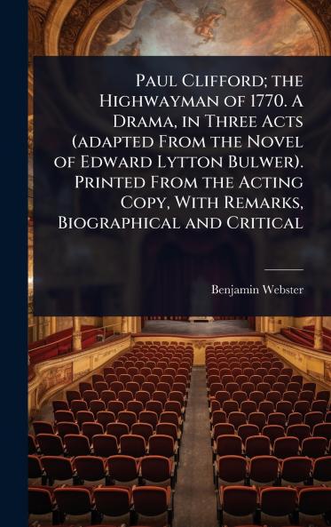 Paul Clifford; the Highwayman of 1770. A Drama in Three Acts (adapted From the Novel of Edward Lytton Bulwer). Printed From the Acting Copy With Remarks Biographical and Critical