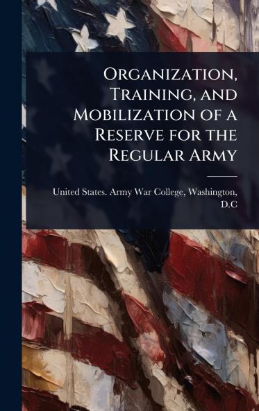 Organization Training and Mobilization of a Reserve for the Regular Army