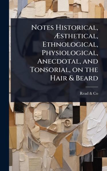 Notes Historical Ã&#134;sthetical Ethnological Physiological Anecdotal and Tonsorial on the Hair & Beard