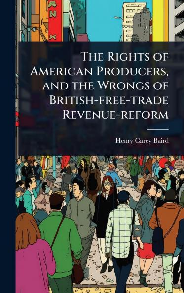 Rights of American Producers and the Wrongs of British-free-trade Revenue-reform