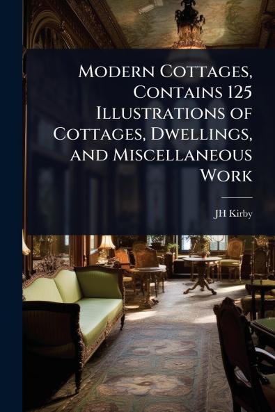 Modern Cottages Contains 125 Illustrations of Cottages Dwellings and Miscellaneous Work