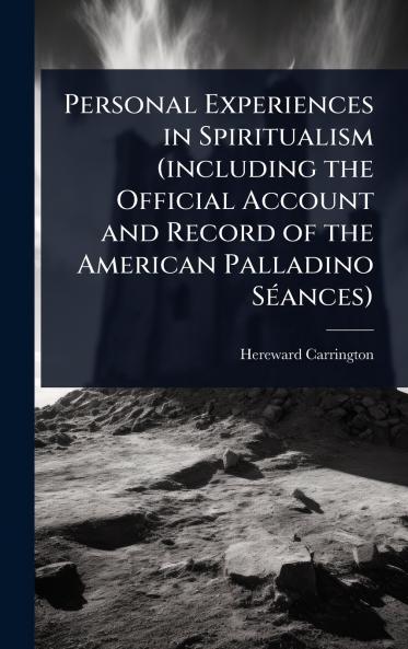 Personal Experiences in Spiritualism (including the Official Account and Record of the American Palladino SÃ(c)ances)