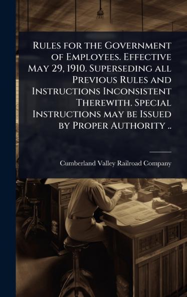 Rules for the Government of Employees. Effective May 29 1910. Superseding all Previous Rules and Instructions Inconsistent Therewith. Special Instructions may be Issued by Proper Authority ..