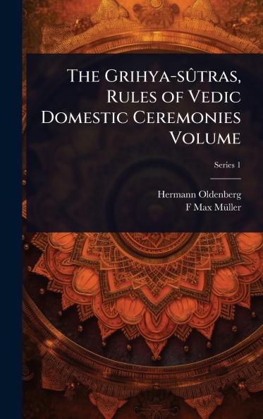 Grihya-sÃ»tras Rules of Vedic Domestic Ceremonies Volume